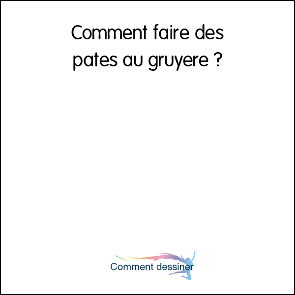 Comment faire des pates au gruyere